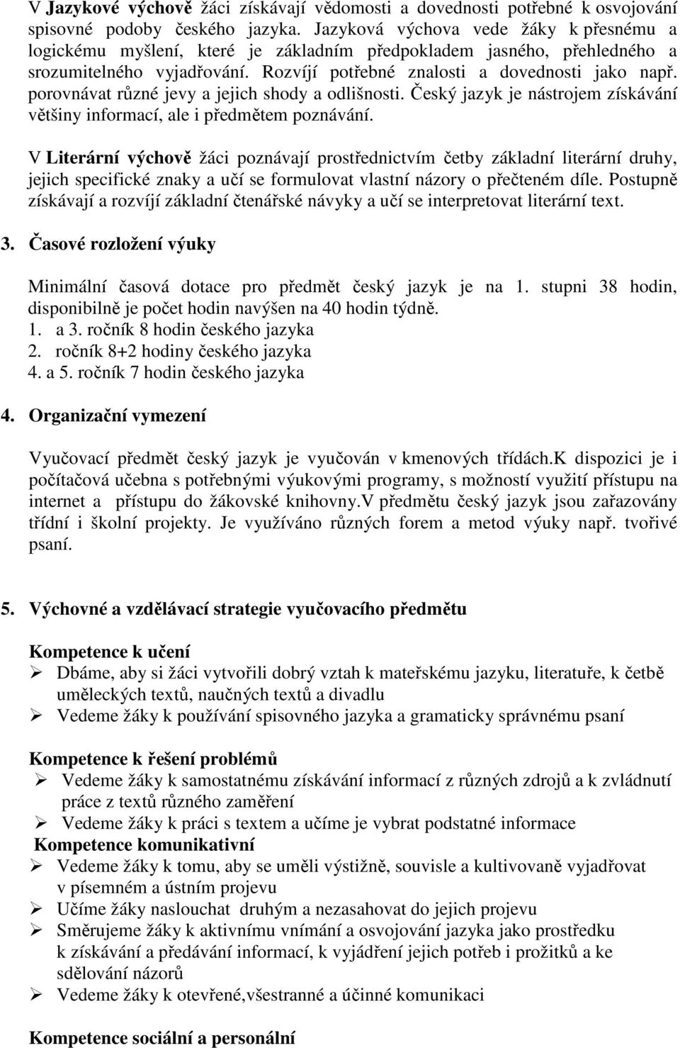 porovnávat různé jevy a jejich shody a odlišnosti. Český jazyk je nástrojem získávání většiny informací, ale i předmětem poznávání.