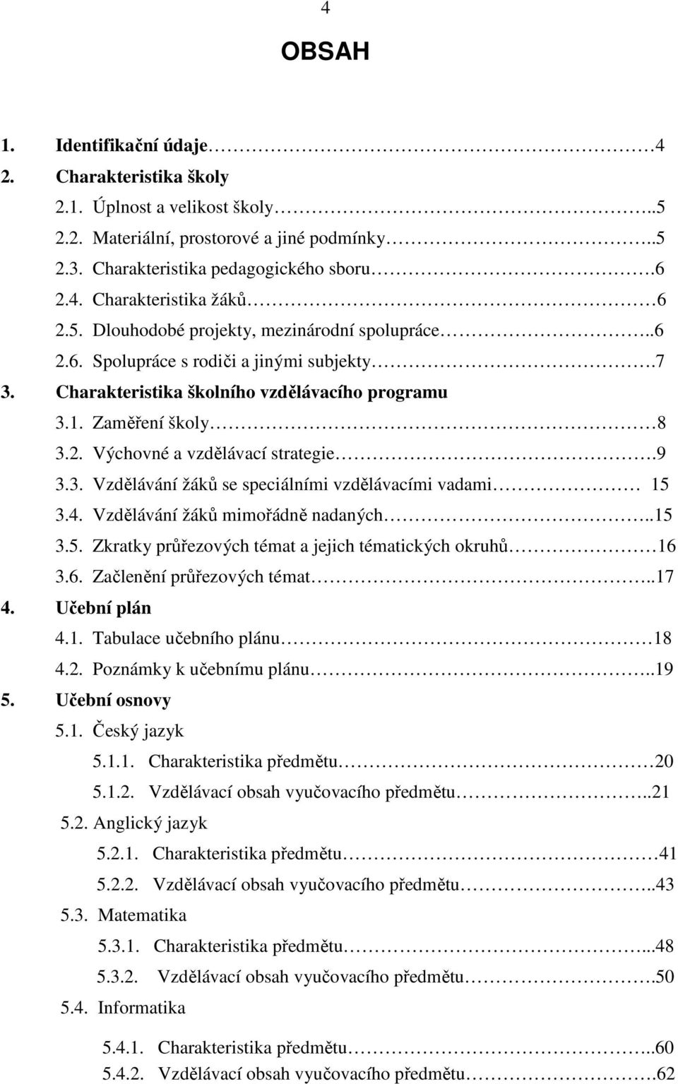 9 3.3. Vzdělávání žáků se speciálními vzdělávacími vadami 15 3.4. Vzdělávání žáků mimořádně nadaných..15 3.5. Zkratky průřezových témat a jejich tématických okruhů 16 3.6. Začlenění průřezových témat.