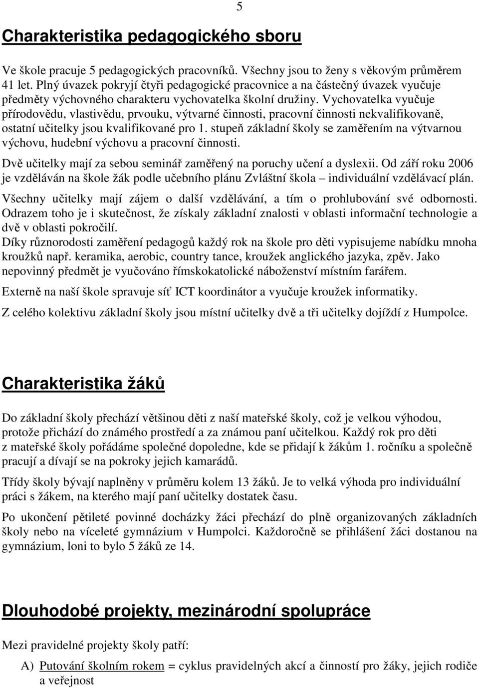 Vychovatelka vyučuje přírodovědu, vlastivědu, prvouku, výtvarné činnosti, pracovní činnosti nekvalifikovaně, ostatní učitelky jsou kvalifikované pro 1.