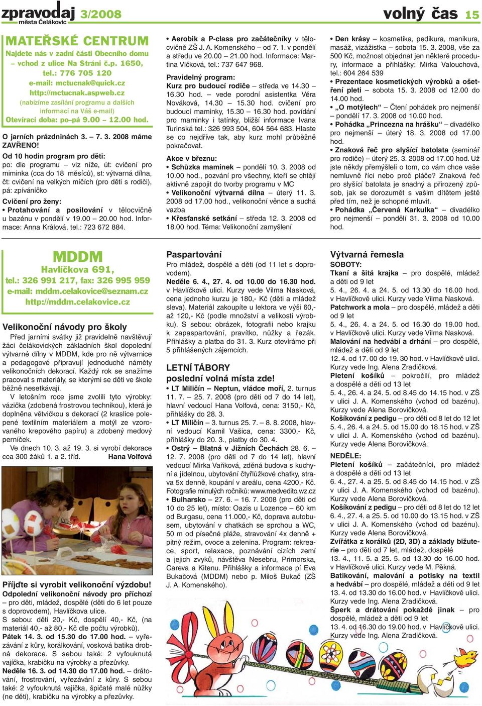 Od 10 hodin program pro děti: po: dle programu viz níže, út: cvičení pro miminka (cca do 18 měsíců), st: výtvarná dílna, čt: cvičení na velkých míčích (pro děti s rodiči), pá: zpíváníčko Cvičení pro