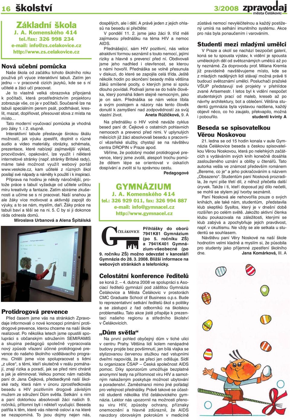 Zatím jen jednu v pracovně cizích jazyků, kde se s ní učitelé a žáci učí pracovat. Je to vlastně velká obrazovka připojená k počítači, která prostřednictvím projektoru zobrazuje vše, co je v počítači.