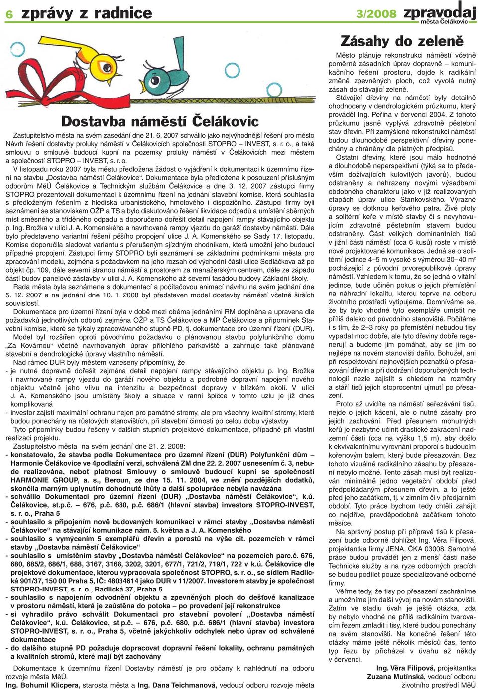 , a také smlouvu o smlouvě budoucí kupní na pozemky proluky náměstí v Čelákovicích mezi městem a společností STOPRO INVEST, s. r. o. V listopadu roku 2007 byla městu předložena žádost o vyjádření k dokumentaci k územnímu řízení na stavbu Dostavba náměstí Čelákovice.