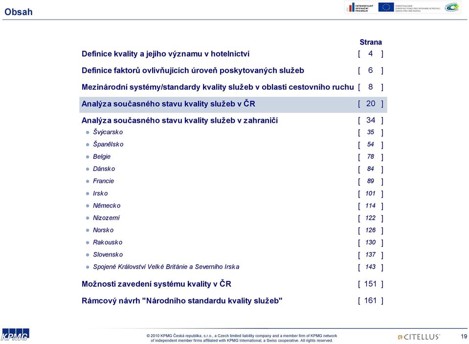 Švýcarsk o [ 35 ] Španělsko [ 54 ] Belgie [ 78 ] Dánsk o [ 84 ] Francie [ 89 ] Irsko [ 101 ] Německo [ 114 ] Nizozemí [ 122 ] Norsk o [ 126 ] Rakousko [ 130 ]