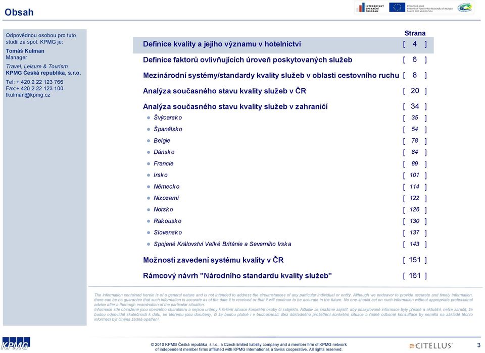 ruchu [ 8 ] Analýza současného stavu kvality služeb v ČR [ 20 ] Analýza současného stavu kvality služeb v zahraničí [ 34 ] Švýcarsko [ 35 ] Španělsko [ 54 ] Belgie [ 78 ] Dánsk o [ 84 ] Francie [ 89