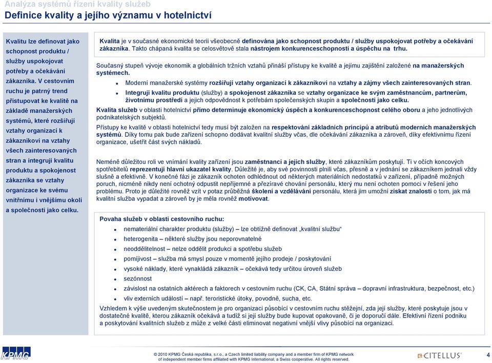 produktu a spokojenost zákazníka se vztahy organizace ke svému vnitřnímu i vnějšímu okolí a společnosti jako celku.