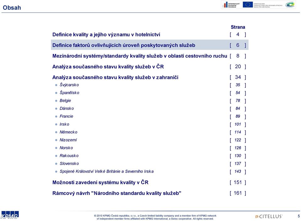 Švýcarsk o [ 35 ] Španělsko [ 54 ] Belgie [ 78 ] Dánsk o [ 84 ] Francie [ 89 ] Irsko [ 101 ] Německo [ 114 ] Nizozemí [ 122 ] Norsk o [ 126 ] Rakousko [ 130 ]