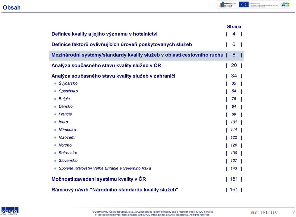 Švýcarsk o [ 35 ] Španělsko [ 54 ] Belgie [ 78 ] Dánsk o [ 84 ] Francie [ 89 ] Irsko [ 101 ] Německo [ 114 ] Nizozemí [ 122 ] Norsk o [ 126 ] Rakousko [ 130 ]