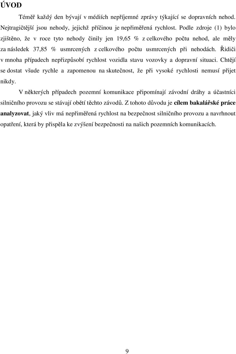 Řidiči v mnoha případech nepřizpůsobí rychlost vozidla stavu vozovky a dopravní situaci. Chtějí se dostat všude rychle a zapomenou na skutečnost, že při vysoké rychlosti nemusí přijet nikdy.