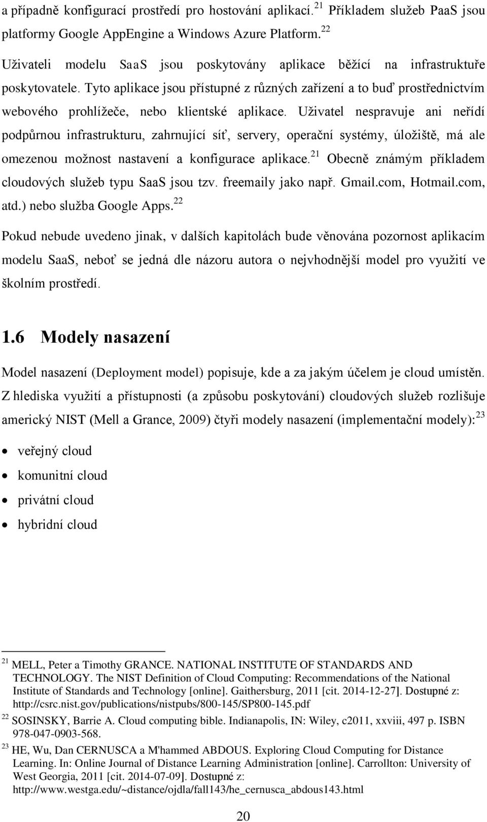 Tyto aplikace jsou přístupné z různých zařízení a to buď prostřednictvím webového prohlížeče, nebo klientské aplikace.