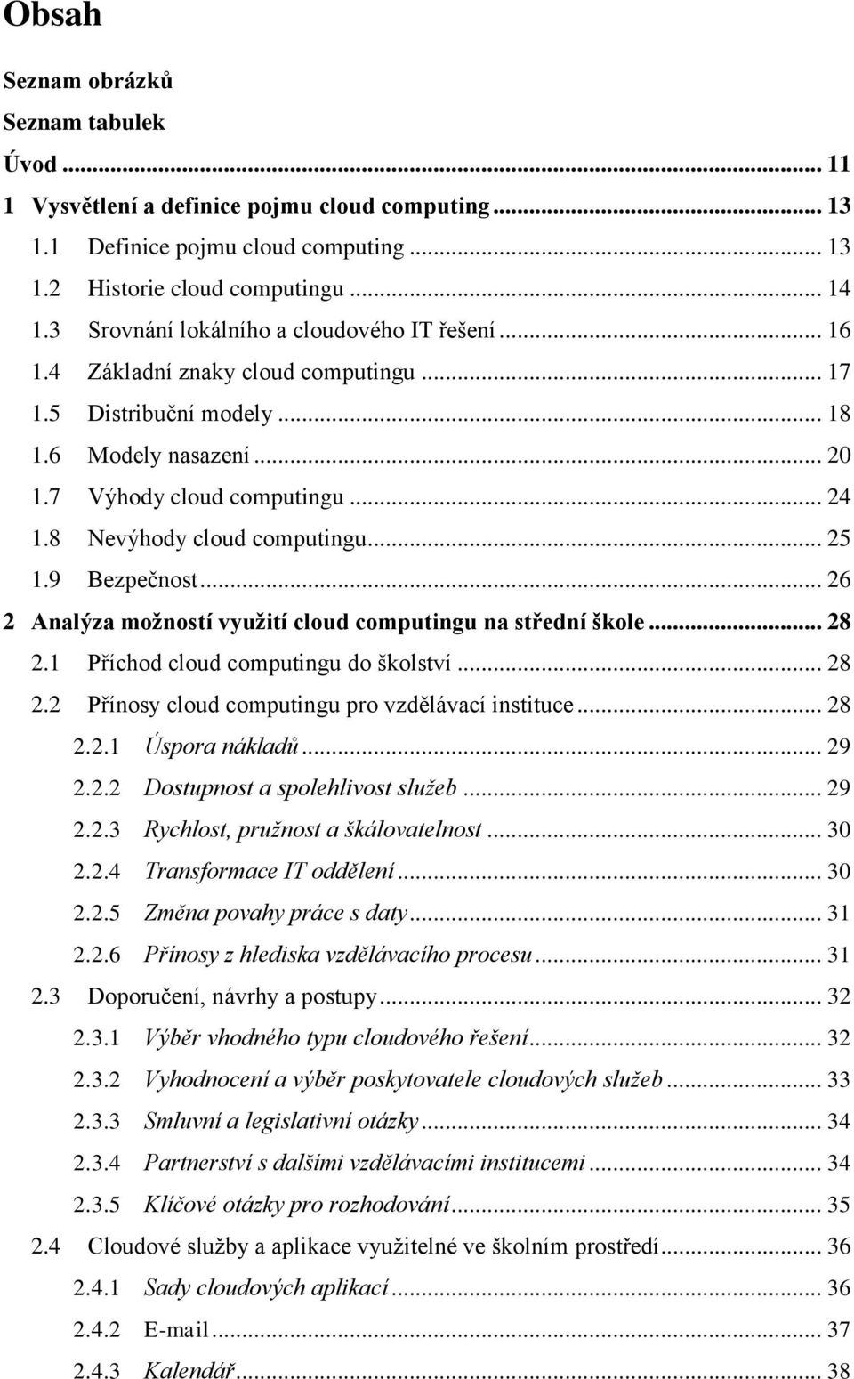 8 Nevýhody cloud computingu... 25 1.9 Bezpečnost... 26 2 Analýza možností využití cloud computingu na střední škole... 28 2.1 Příchod cloud computingu do školství... 28 2.2 Přínosy cloud computingu pro vzdělávací instituce.