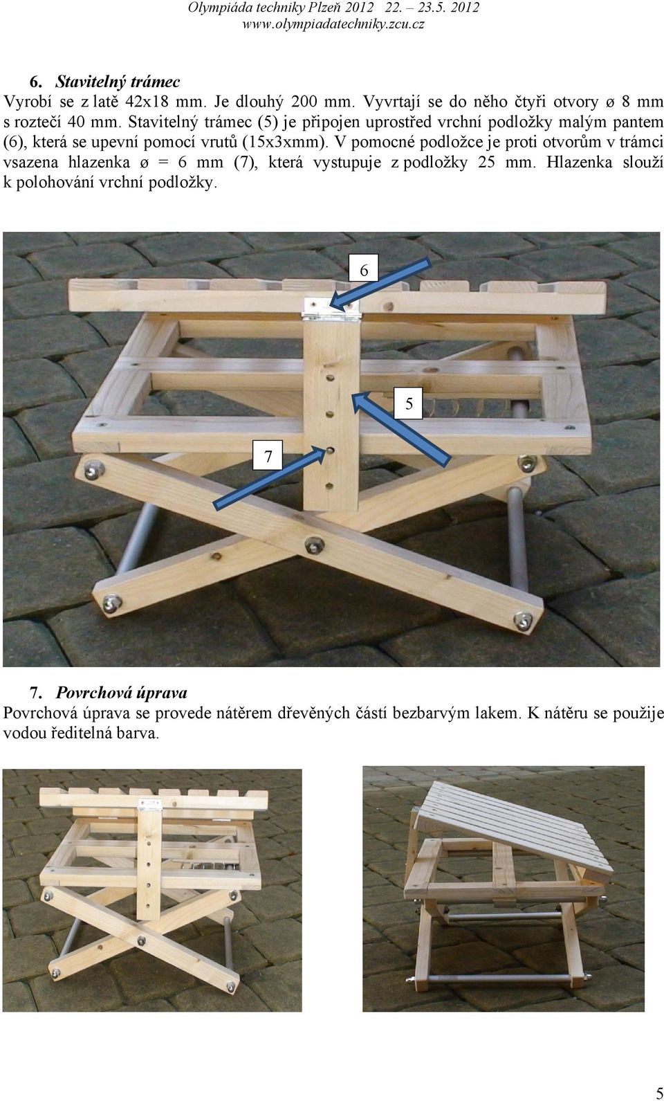V pomocné podložce je proti otvorům v trámci vsazena hlazenka ø = 6 mm (7), která vystupuje z podložky 25 mm.