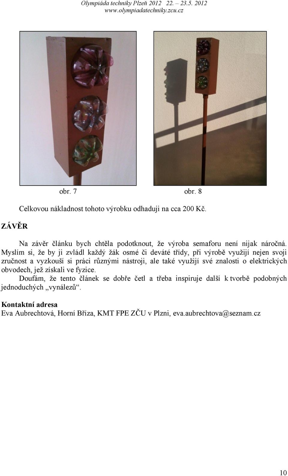 Myslím si, že by ji zvládl každý žák osmé či deváté třídy, při výrobě využijí nejen svoji zručnost a vyzkouší si práci různými nástroji, ale