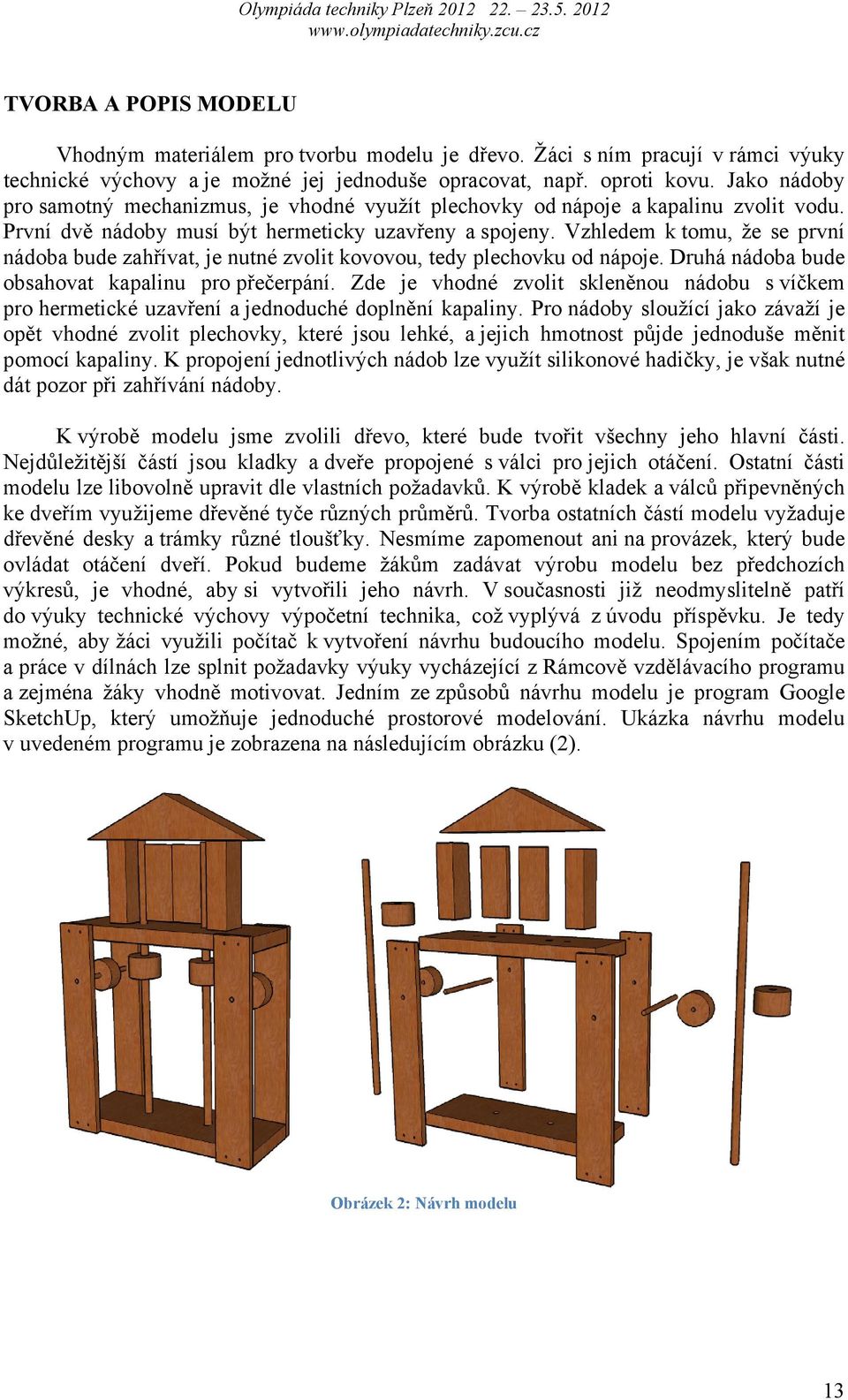 Vzhledem k tomu, že se první nádoba bude zahřívat, je nutné zvolit kovovou, tedy plechovku od nápoje. Druhá nádoba bude obsahovat kapalinu pro přečerpání.