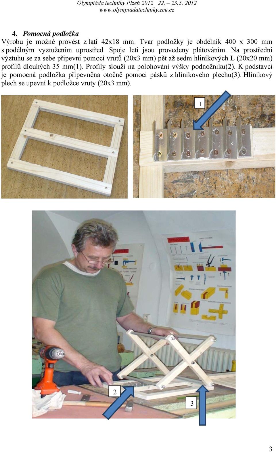 Na prostřední výztuhu se za sebe připevní pomocí vrutů (20x3 mm) pět až sedm hliníkových L (20x20 mm) profilů dlouhých 35