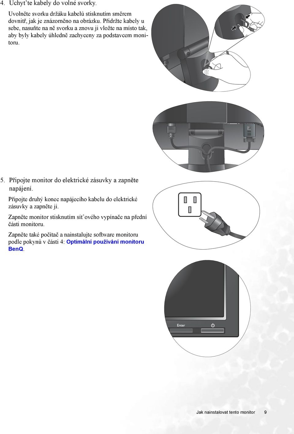 Připojte monitor do elektrické zásuvky a zapněte napájení. Připojte druhý konec napájecího kabelu do elektrické zásuvky a zapněte ji.