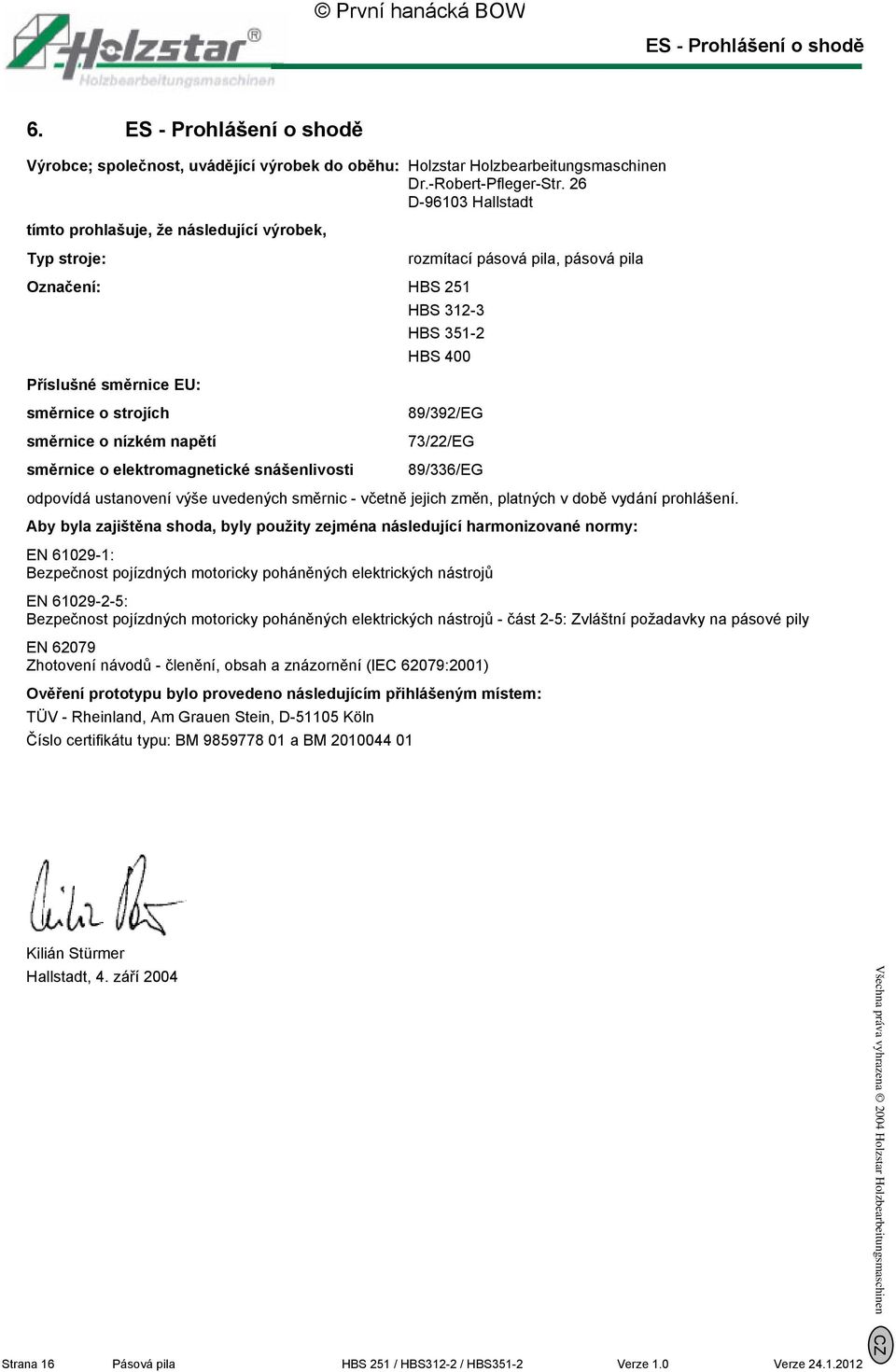 směrnice o nízkém napětí směrnice o elektromagnetické snášenlivosti 89/392/EG 73/22/EG 89/336/EG odpovídá ustanovení výše uvedených směrnic - včetně jejich změn, platných v době vydání prohlášení.