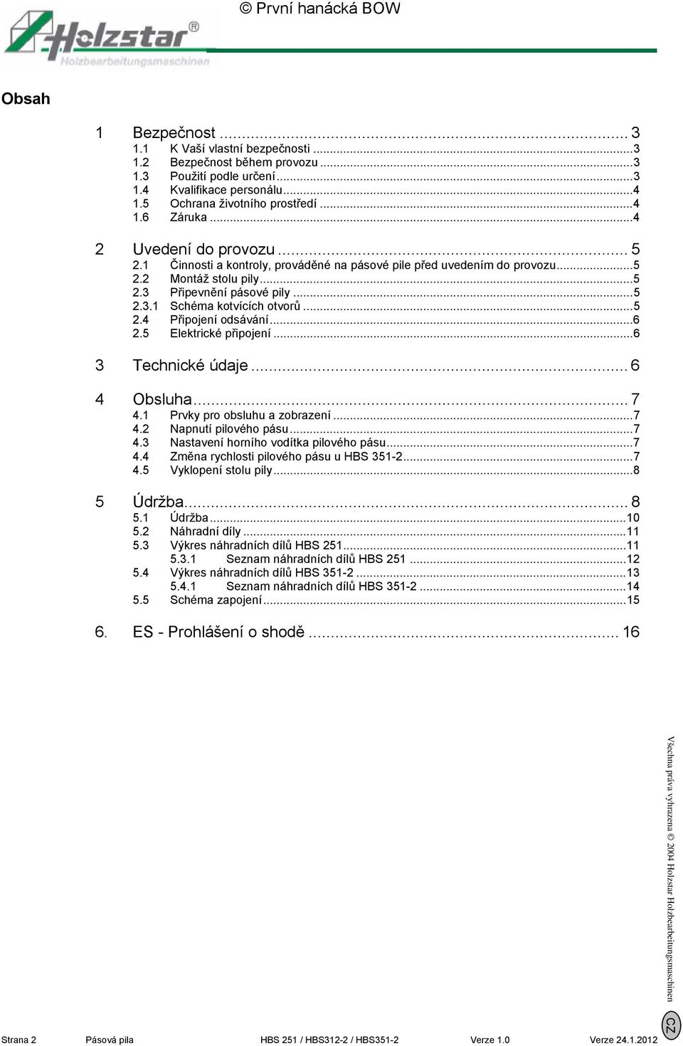 .. 5 2.4 Připojení odsávání... 6 2.5 Elektrické připojení... 6 3 Technické údaje... 6 4 Obsluha... 7 4.1 Prvky pro obsluhu a zobrazení... 7 4.2 Napnutí pilového pásu... 7 4.3 Nastavení horního vodítka pilového pásu.