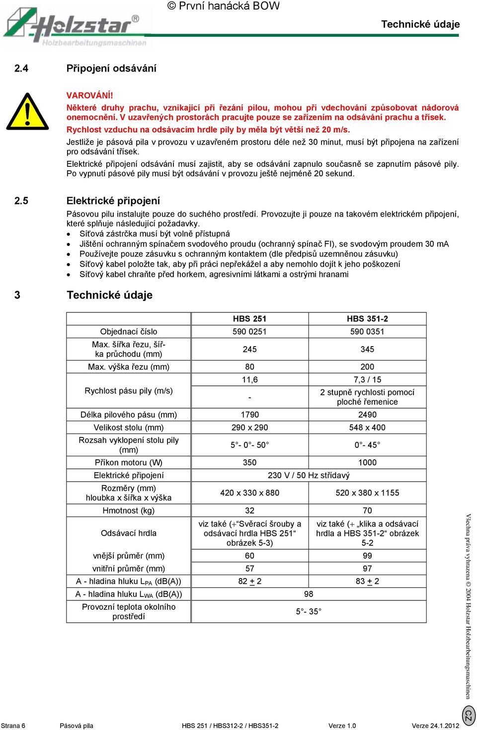 Jestliže je pásová pila v provozu v uzavřeném prostoru déle než 30 minut, musí být připojena na zařízení pro odsávání třísek.