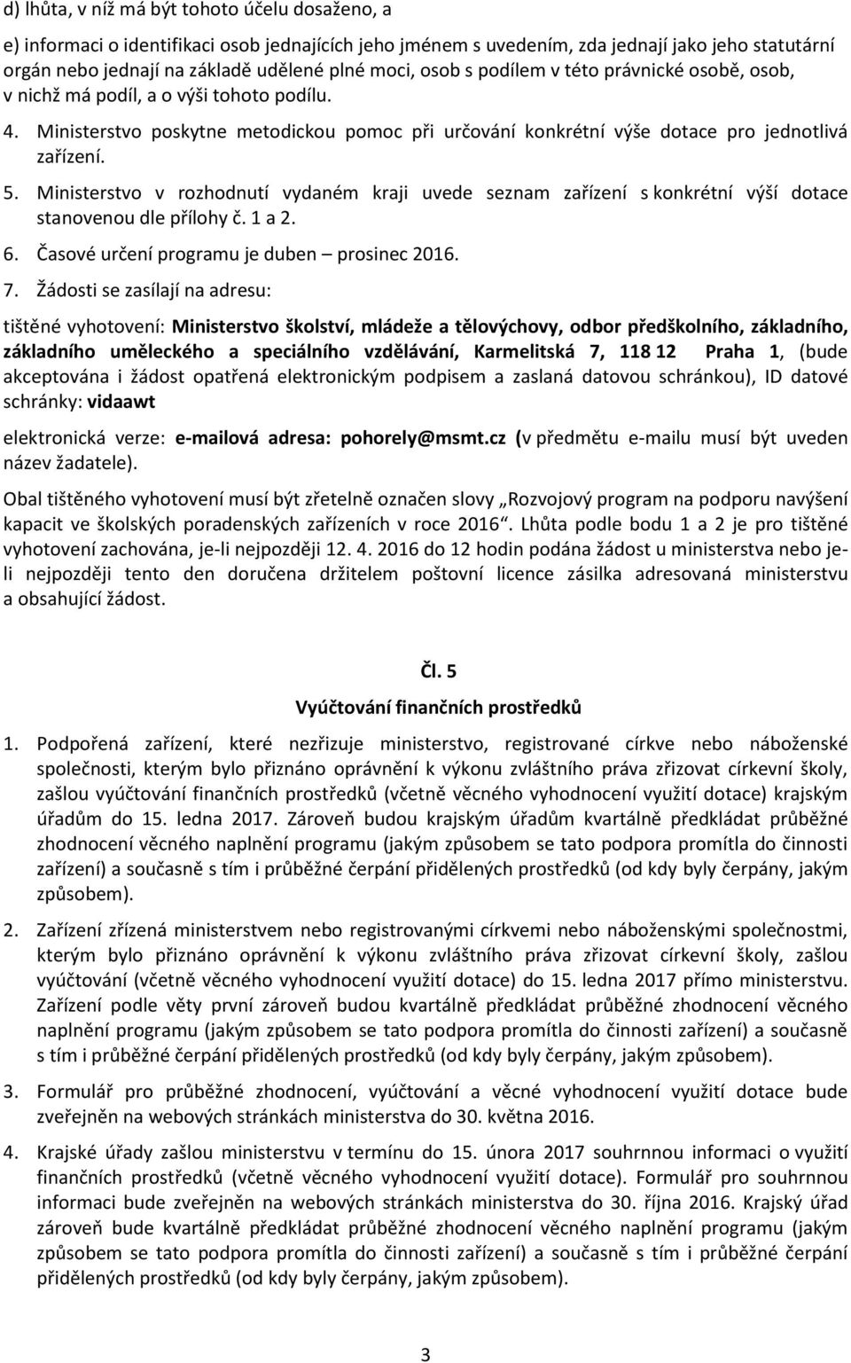 Ministerstvo v rozhodnutí vydaném kraji uvede seznam zařízení s konkrétní výší dotace stanovenou dle přílohy č. 1 a 2. 6. Časové určení programu je duben prosinec 2016. 7.