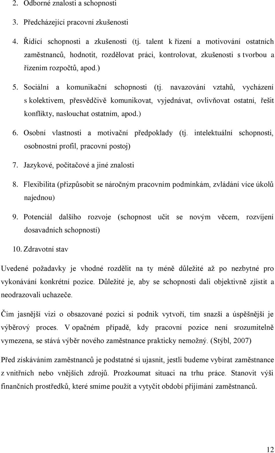 navazování vztahů, vycházení s kolektivem, přesvědčivě komunikovat, vyjednávat, ovlivňovat ostatní, řešit konflikty, naslouchat ostatním, apod.) 6. Osobní vlastnosti a motivační předpoklady (tj.