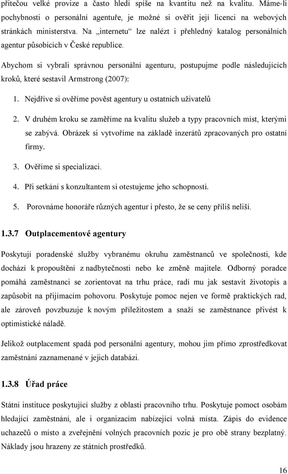 Abychom si vybrali správnou personální agenturu, postupujme podle následujících kroků, které sestavil Armstrong (2007): 1. Nejdříve si ověříme pověst agentury u ostatních uţivatelů 2.