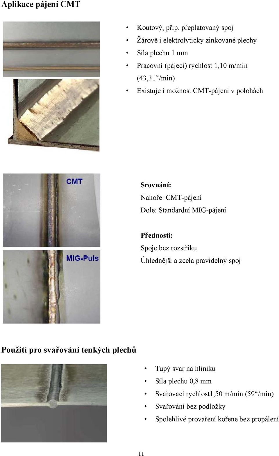 Existuje i možnost CMT-pájení v polohách Srovnání: Nahoře: CMT-pájení Dole: Standardní MIG-pájení Přednosti: Spoje bez