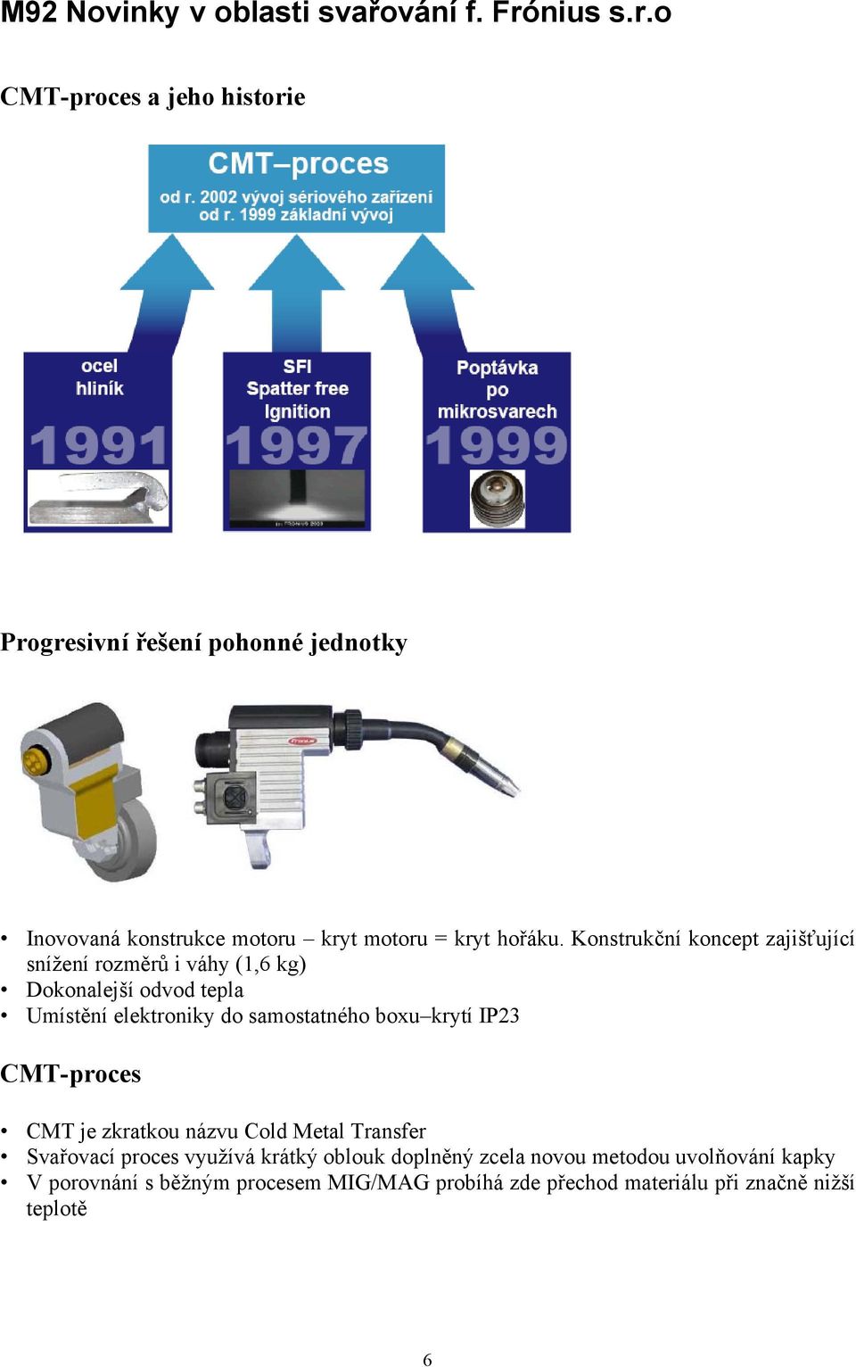 Konstrukční koncept zajišťující snížení rozměrů i váhy (1,6 kg) Dokonalejší odvod tepla Umístění elektroniky do samostatného boxu