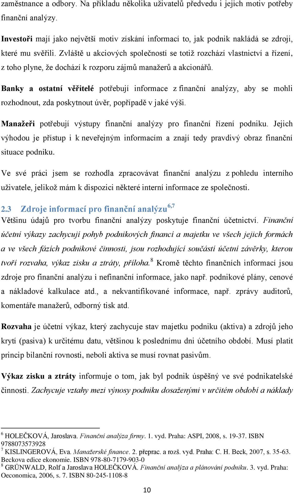 Zvláště u akciových společností se totiž rozchází vlastnictví a řízení, z toho plyne, že dochází k rozporu zájmů manažerů a akcionářů.