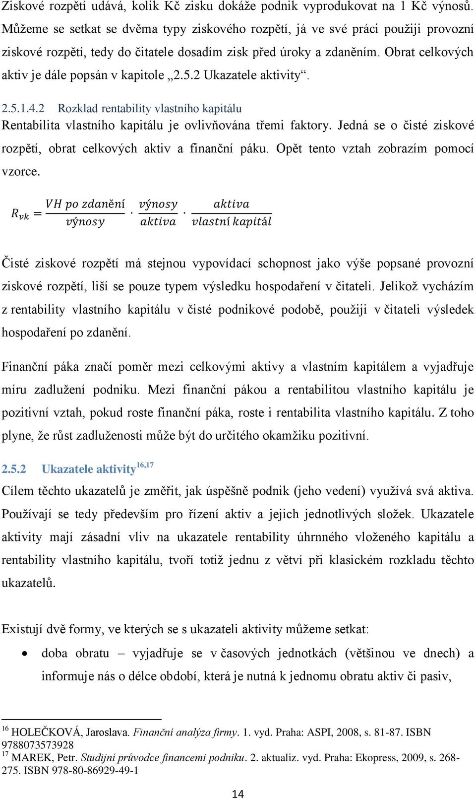 Obrat celkových aktiv je dále popsán v kapitole 2.5.2 Ukazatele aktivity. 2.5.1.4.2 Rozklad rentability vlastního kapitálu Rentabilita vlastního kapitálu je ovlivňována třemi faktory.