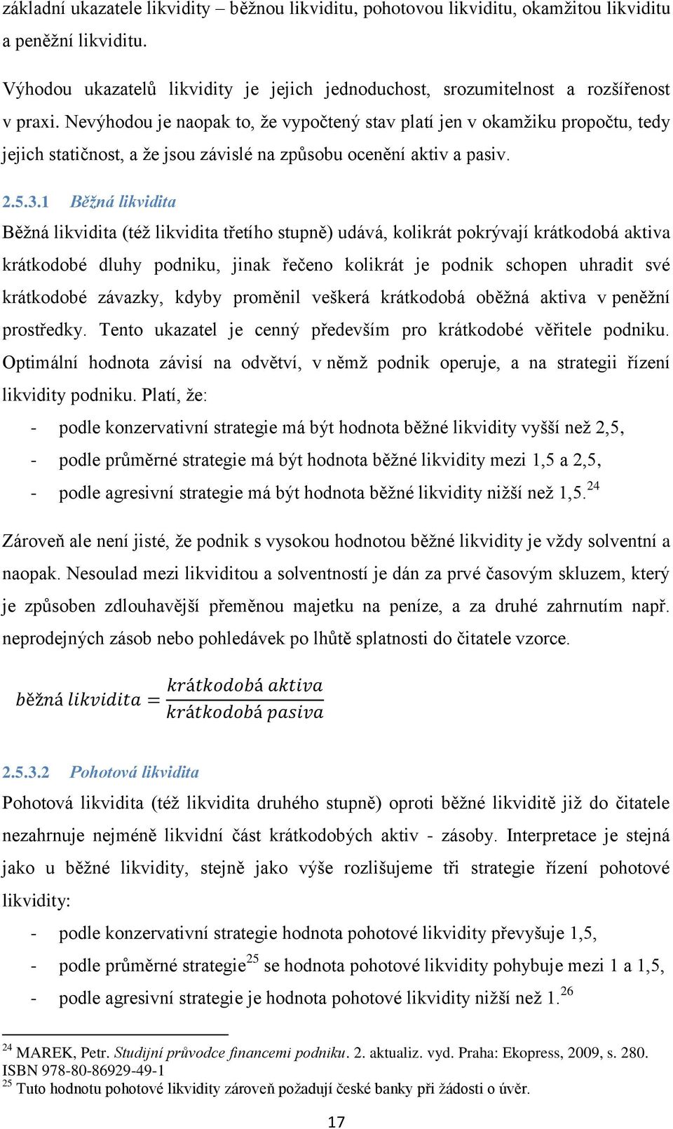 1 Běžná likvidita Běžná likvidita (též likvidita třetího stupně) udává, kolikrát pokrývají krátkodobá aktiva krátkodobé dluhy podniku, jinak řečeno kolikrát je podnik schopen uhradit své krátkodobé