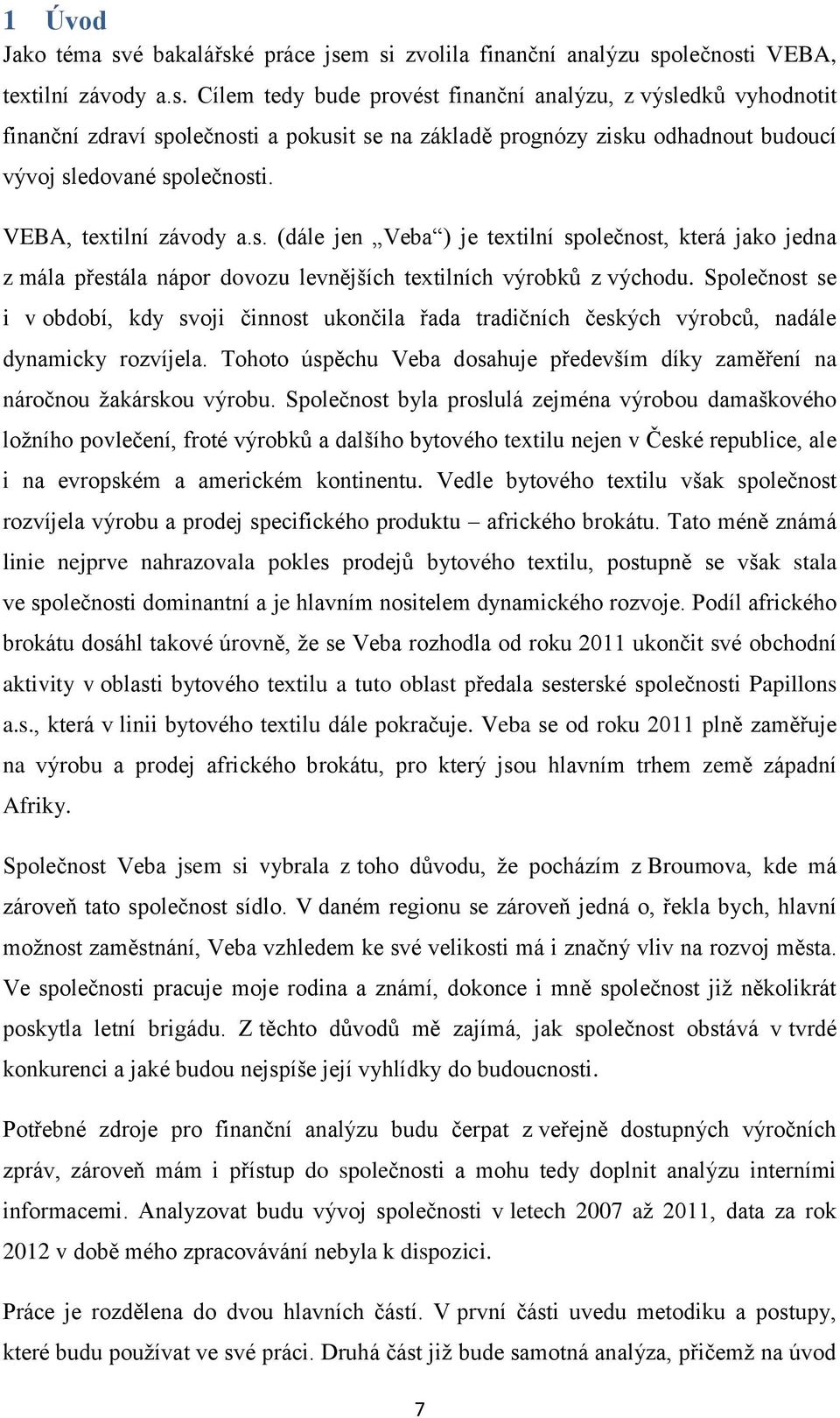 Společnost se i v období, kdy svoji činnost ukončila řada tradičních českých výrobců, nadále dynamicky rozvíjela. Tohoto úspěchu Veba dosahuje především díky zaměření na náročnou žakárskou výrobu.