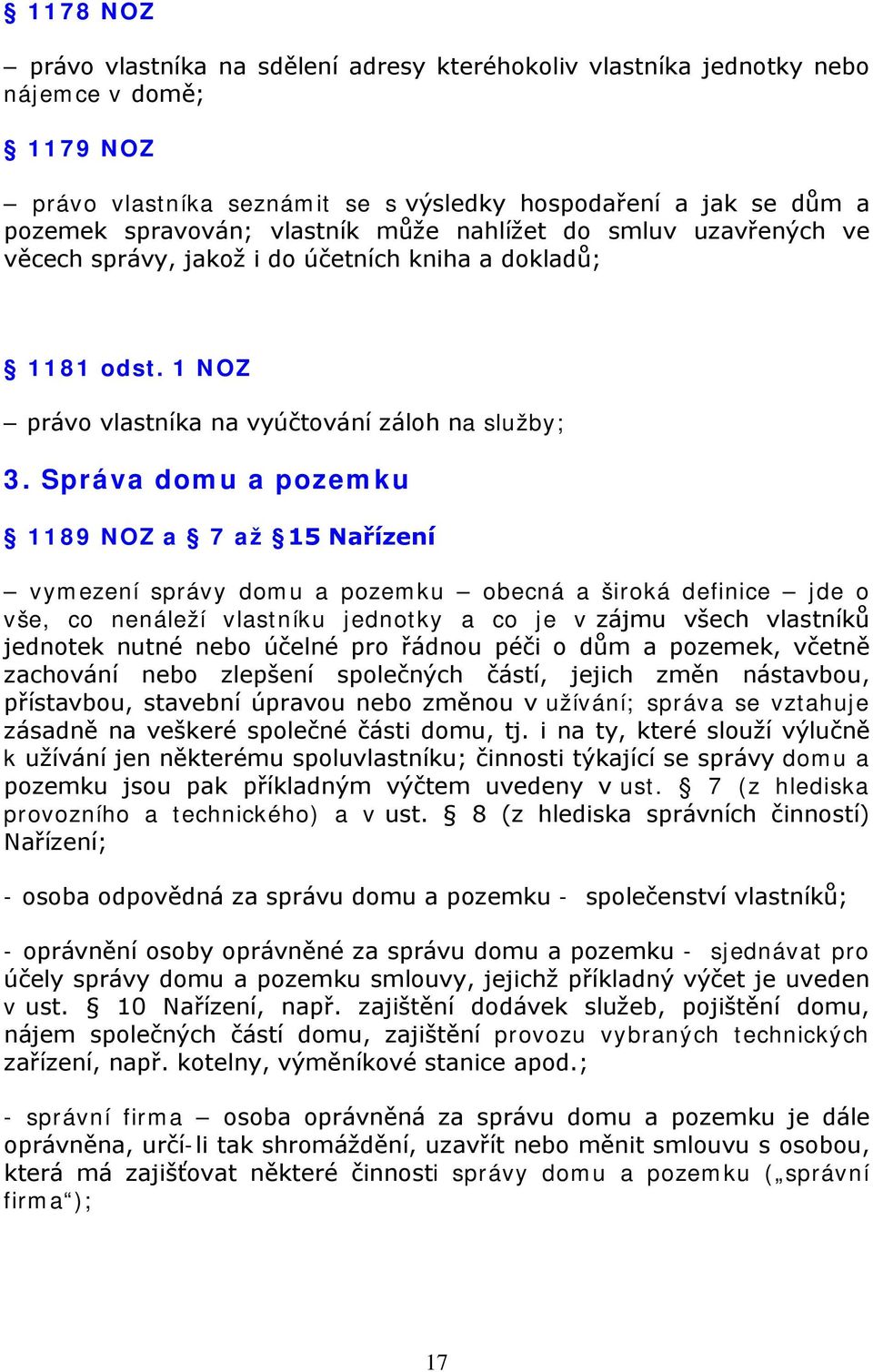 Správa domu a pozemku 1189 NOZ a 7 až 15 Nařízení vymezení správy domu a pozemku obecná a široká definice jde o vše, co nenáleží vlastníku jednotky a co je v zájmu všech vlastníků jednotek nutné nebo