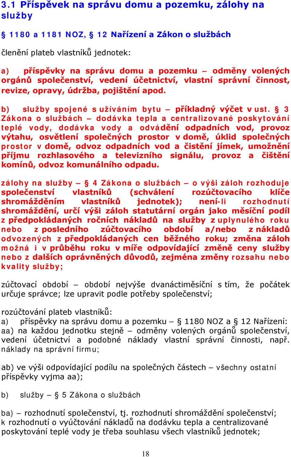 3 Zákona o službách dodávka tepla a centralizované poskytování teplé vody, dodávka vody a odvádění odpadních vod, provoz výtahu, osvětlení společných prostor v domě, úklid společných prostor v domě,