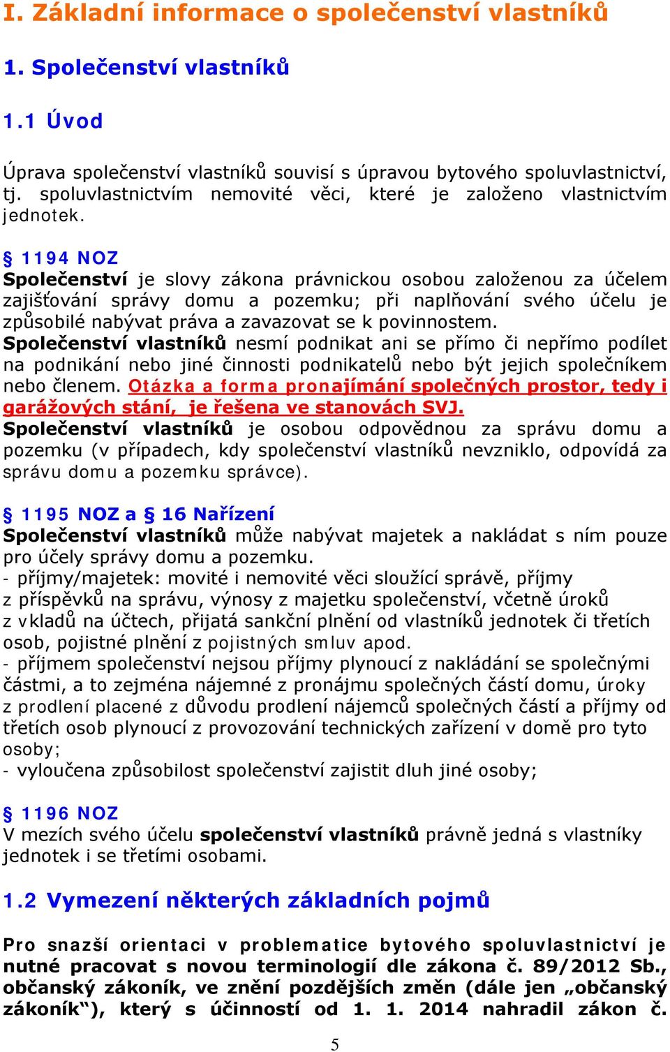 1194 NOZ Společenství je slovy zákona právnickou osobou založenou za účelem zajišťování správy domu a pozemku; při naplňování svého účelu je způsobilé nabývat práva a zavazovat se k povinnostem.