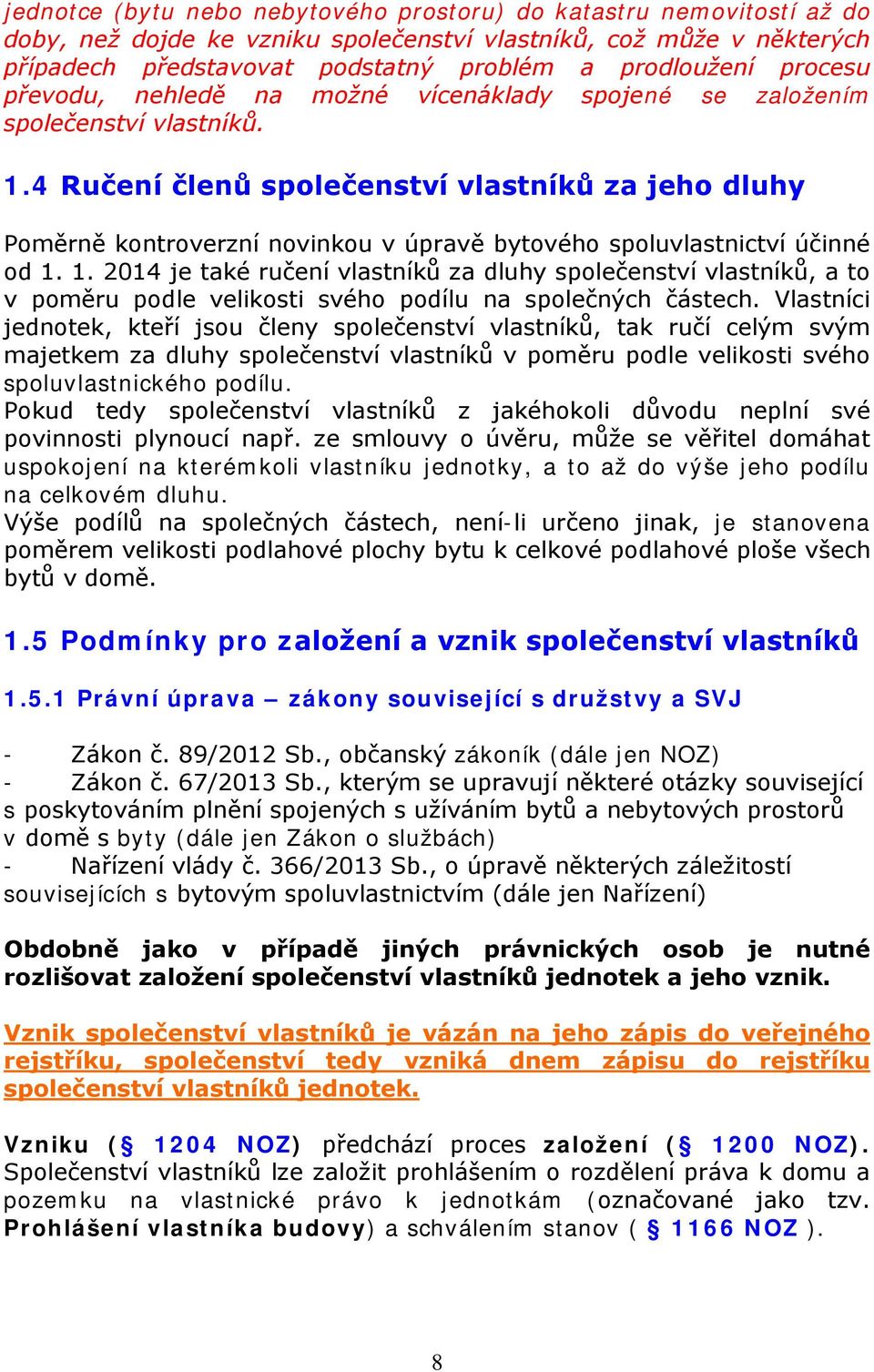 4 Ručení členů společenství vlastníků za jeho dluhy Poměrně kontroverzní novinkou v úpravě bytového spoluvlastnictví účinné od 1.