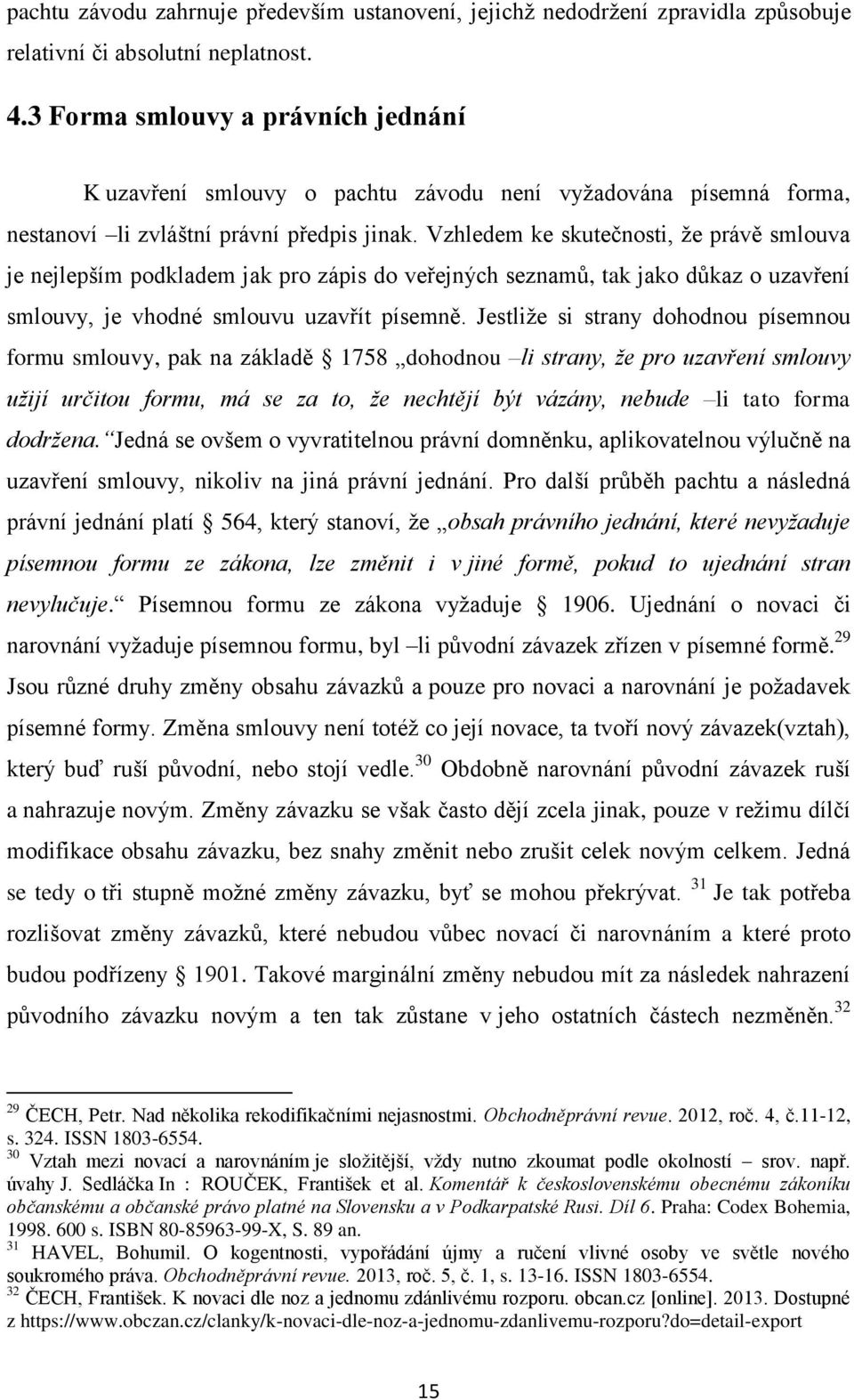Vzhledem ke skutečnosti, ţe právě smlouva je nejlepším podkladem jak pro zápis do veřejných seznamŧ, tak jako dŧkaz o uzavření smlouvy, je vhodné smlouvu uzavřít písemně.