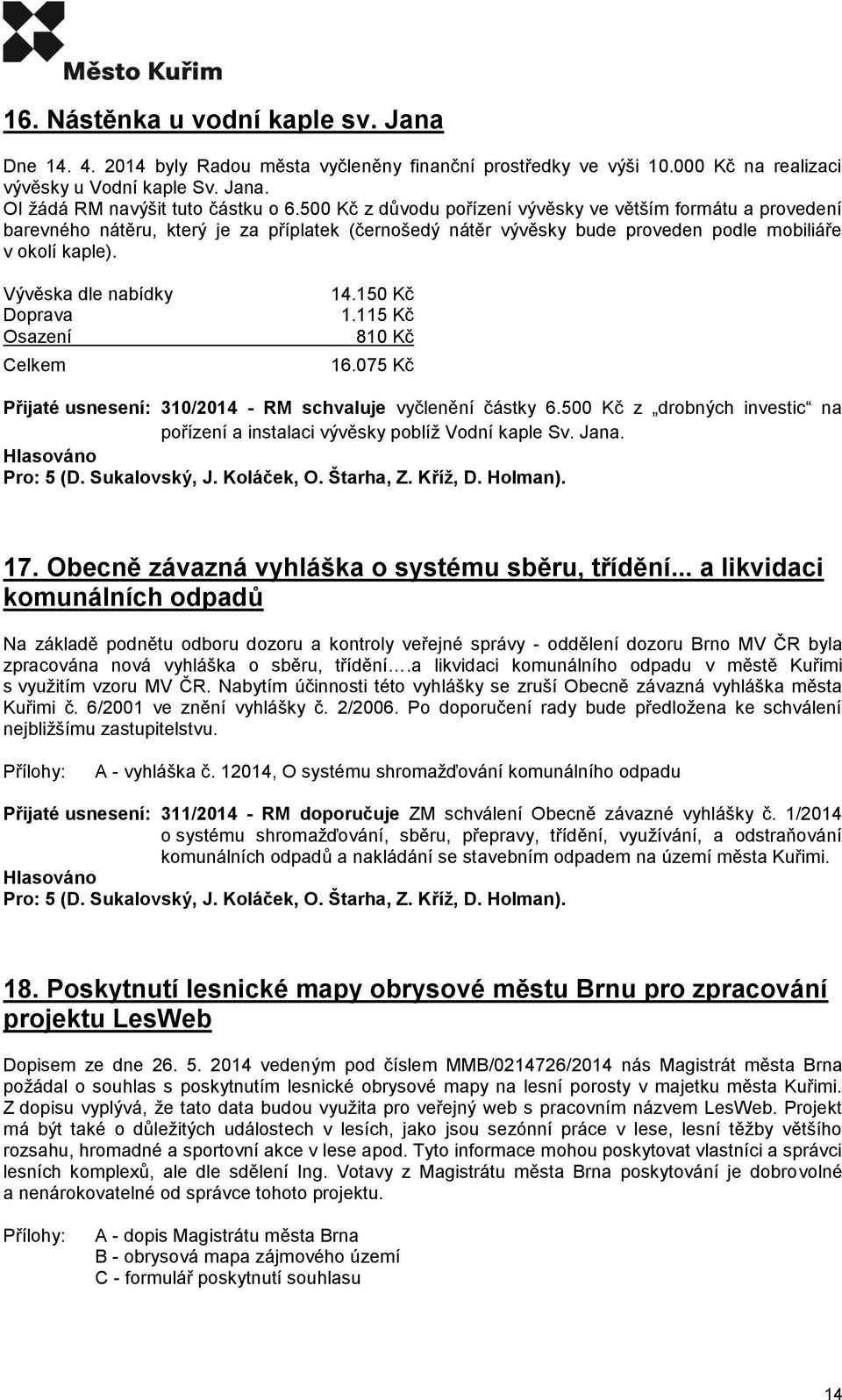 Vývěska dle nabídky Doprava Osazení Celkem 14.150 Kč 1.115 Kč 810 Kč 16.075 Kč Přijaté usnesení: 310/2014 - RM schvaluje vyčlenění částky 6.
