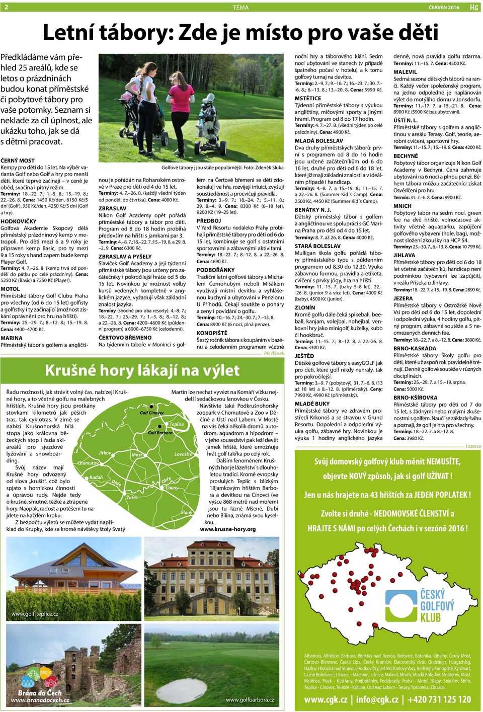 Na výběr varianta Golf nebo Golf a hry pro menší děti, které teprve začínají v ceně je oběd, svačina i pitný režim. Termíny: 18. 22. 7.; 1. 5. 8.
