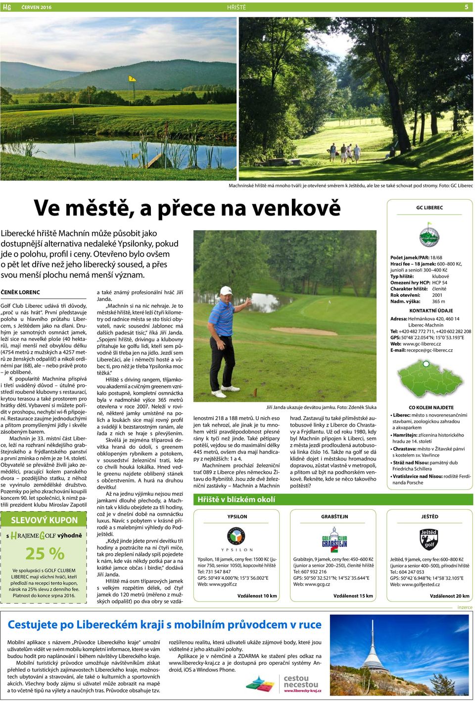 První představuje poloha u hlavního průtahu Libercem, s Ještědem jako na dlani.