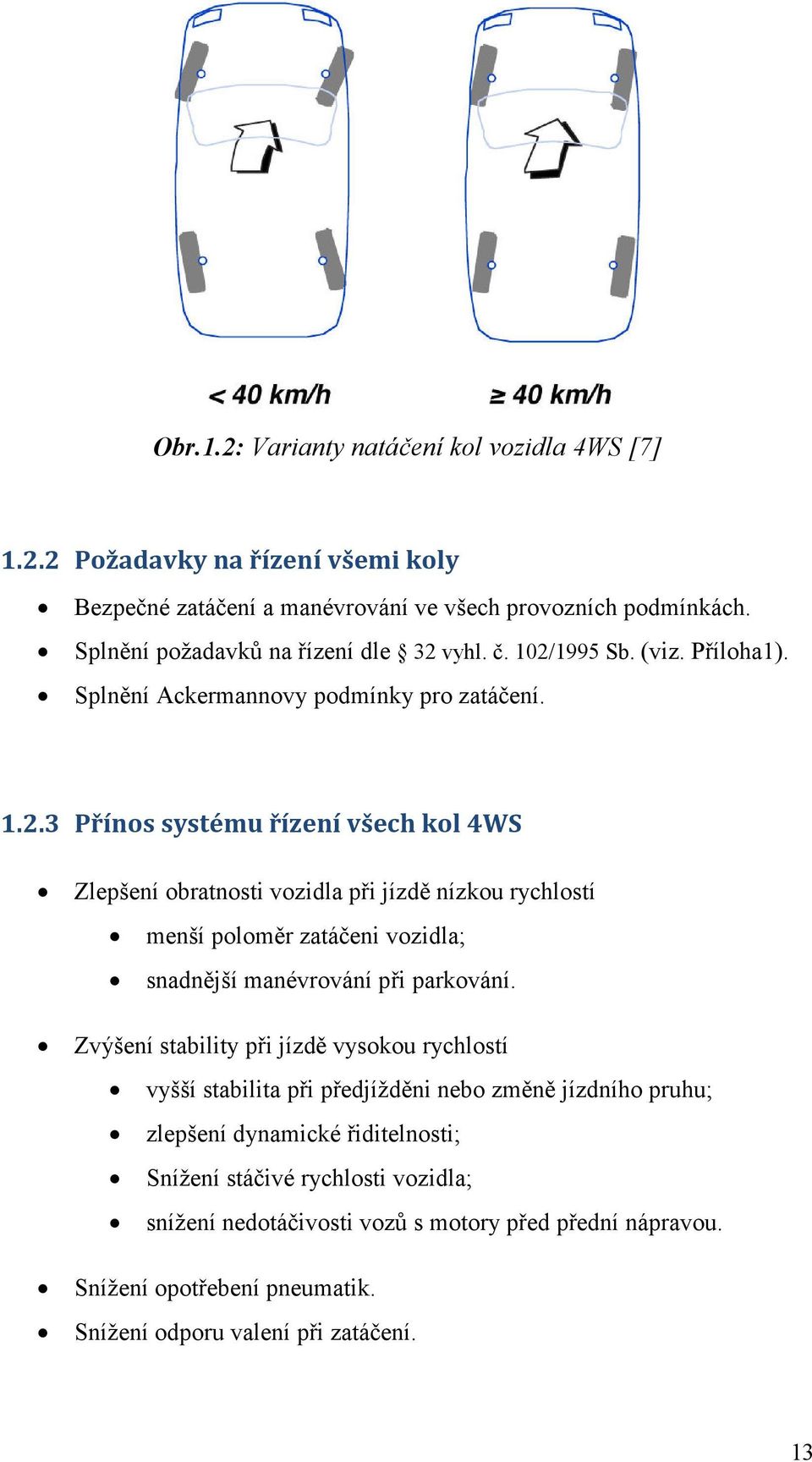 vyhl. č. 102/1995 Sb. (viz. Příloha1). Splnění Ackermannovy podmínky pro zatáčení. 1.2.3 Přínos systému řízení všech kol 4WS Zlepšení obratnosti vozidla při jízdě nízkou rychlostí menší poloměr zatáčeni vozidla; snadnější manévrování při parkování.