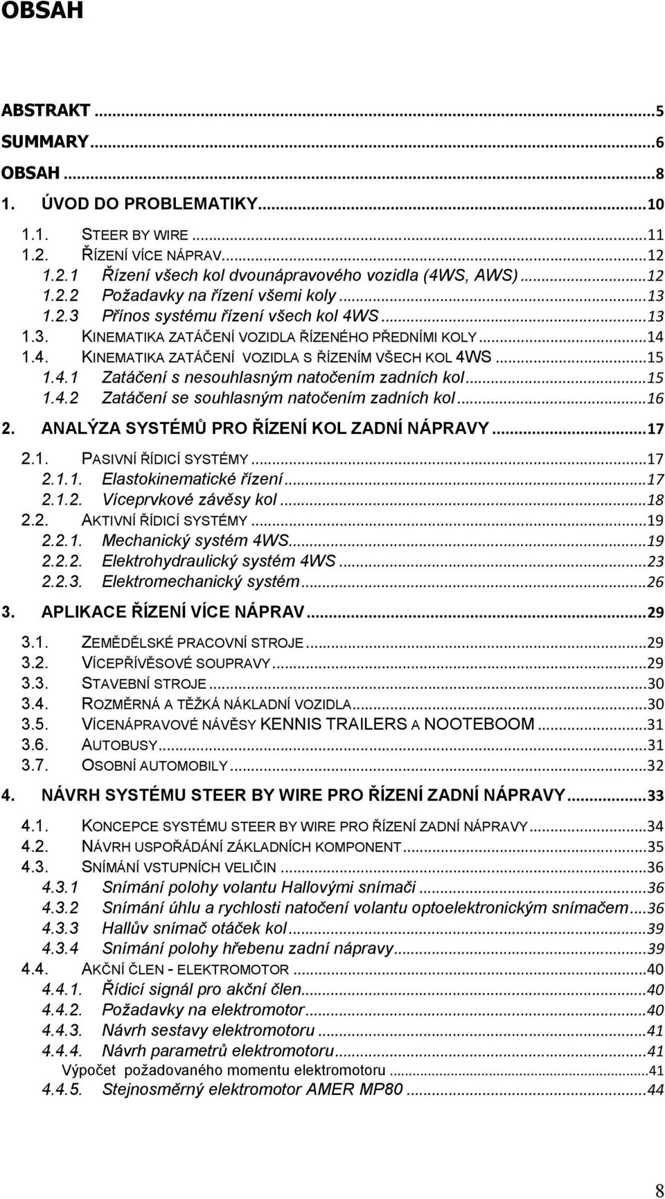 .. 15 1.4.2 Zatáčení se souhlasným natočením zadních kol... 16 2. ANALÝZA SYSTÉMŮ PRO ŘÍZENÍ KOL ZADNÍ NÁPRAVY... 17 2.1. PASIVNÍ ŘÍDICÍ SYSTÉMY... 17 2.1.1. Elastokinematické řízení... 17 2.1.2. Víceprvkové závěsy kol.