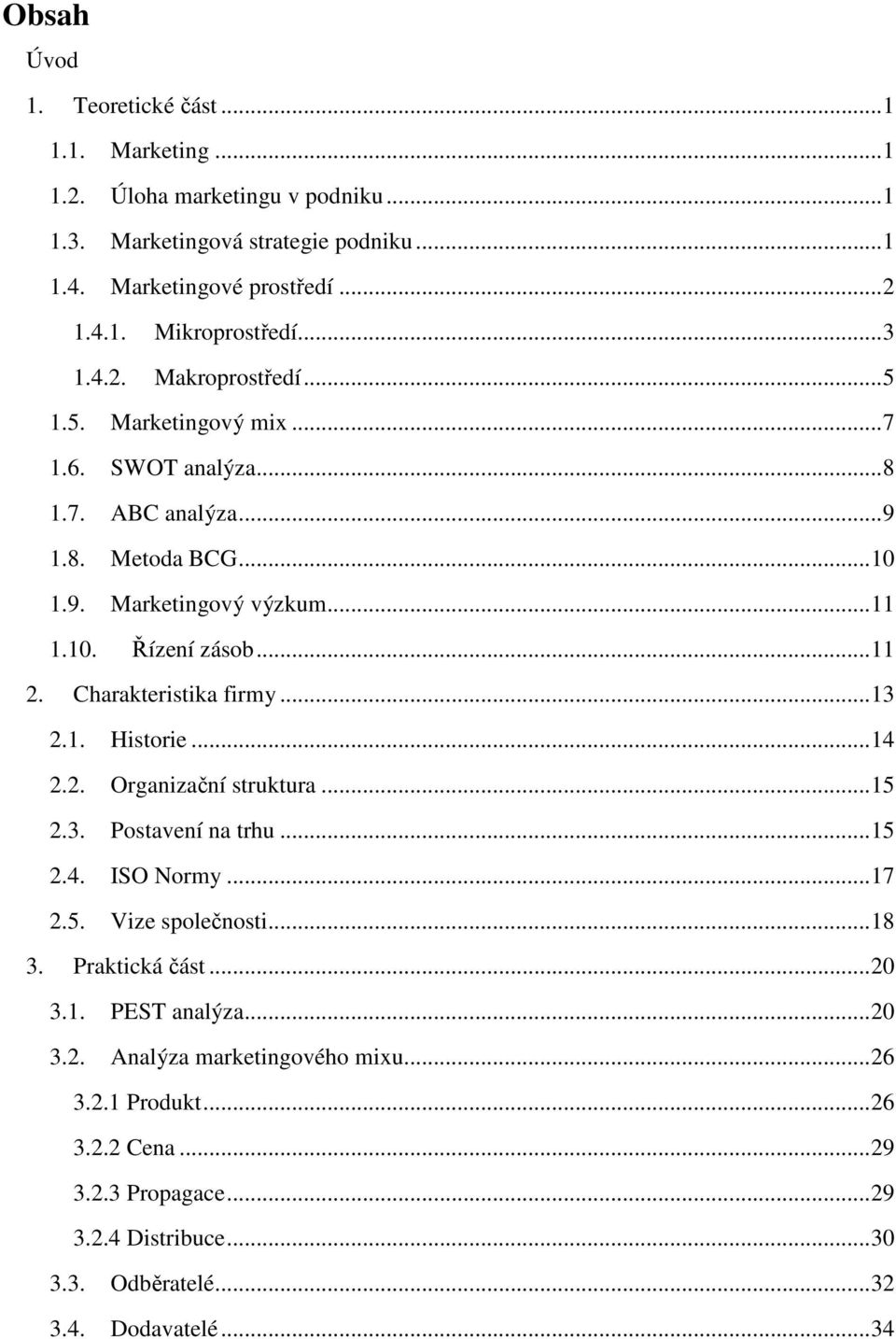 Charakteristika firmy... 13 2.1. Historie... 14 2.2. Organizační struktura... 15 2.3. Postavení na trhu... 15 2.4. ISO Normy... 17 2.5. Vize společnosti... 18 3. Praktická část... 20 3.