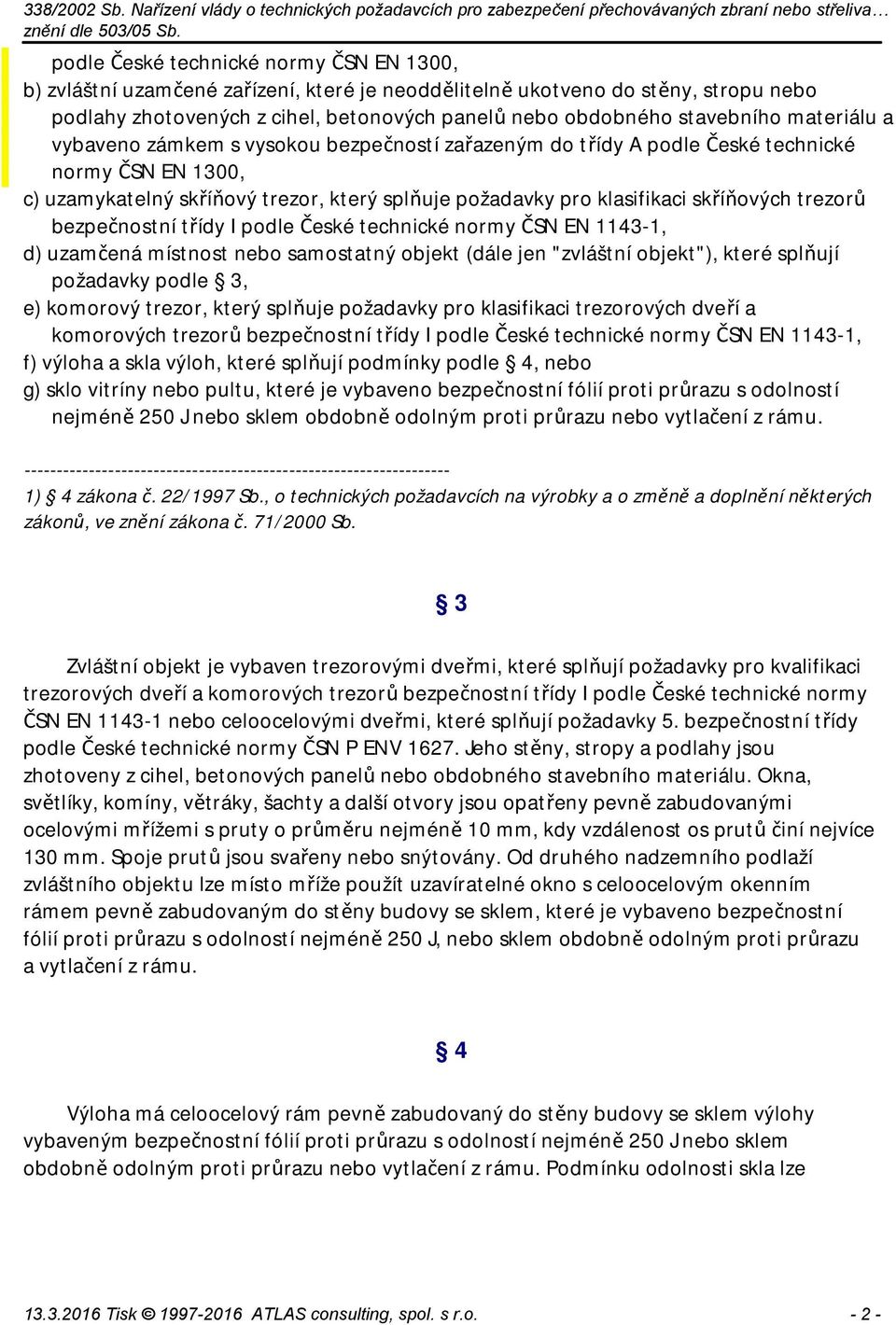 trezorů bezpečnostní třídy I podle České technické normy ČSN EN 1143-1, d) uzamčená místnost nebo samostatný objekt (dále jen "zvláštní objekt"), které splňují požadavky podle 3, e) komorový trezor,