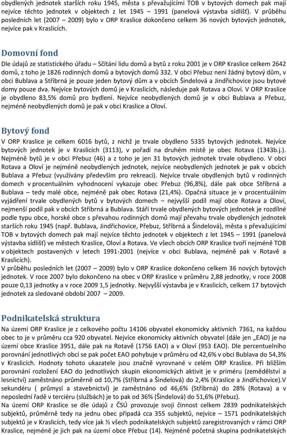 Domovní fond Dle údajů ze statistického úřadu Sčítání lidu domů a bytů z roku 2001 je v ORP celkem 2642 domů, z toho je 1826 rodinných domů a bytových domů 332.