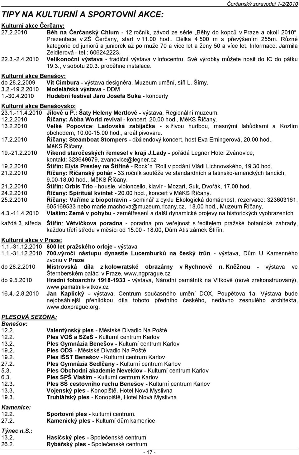 : 606242223. 22.3.-2.4.2010 Velikonoční výstava - tradiční výstava v Infocentru. Své výrobky můžete nosit do IC do pátku 19.3., v sobotu 20.3. proběhne instalace. Kulturní akce Benešov: do 28.2.2009 Vít Cimbura - výstava designéra, Muzeum umění, síň L.