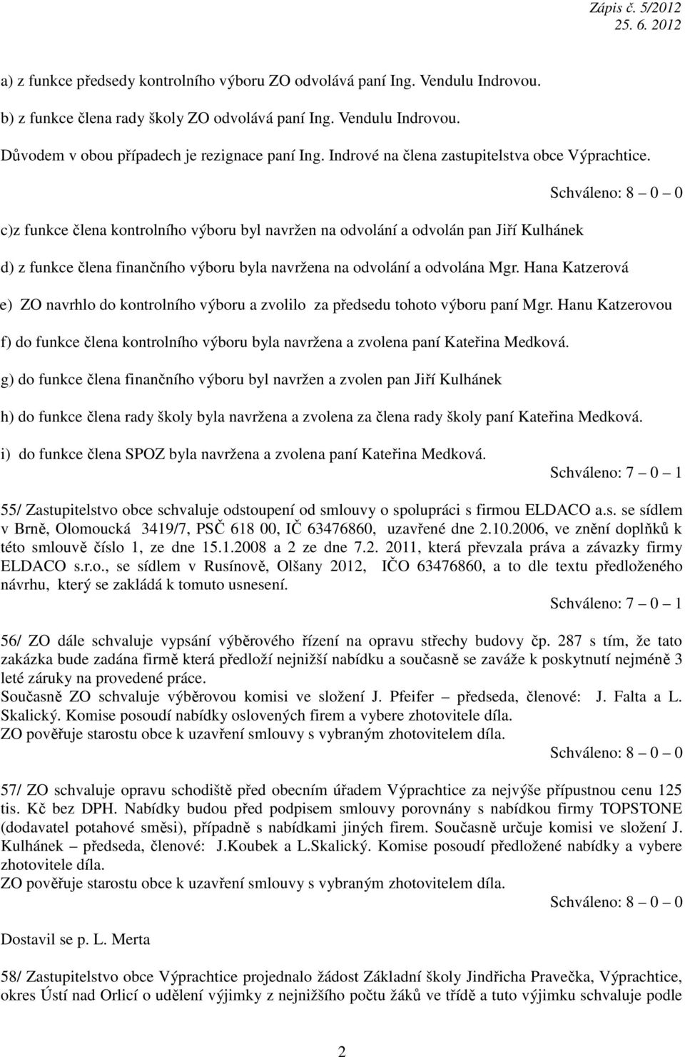 c)z funkce člena kontrolního výboru byl navržen na odvolání a odvolán pan Jiří Kulhánek d) z funkce člena finančního výboru byla navržena na odvolání a odvolána Mgr.