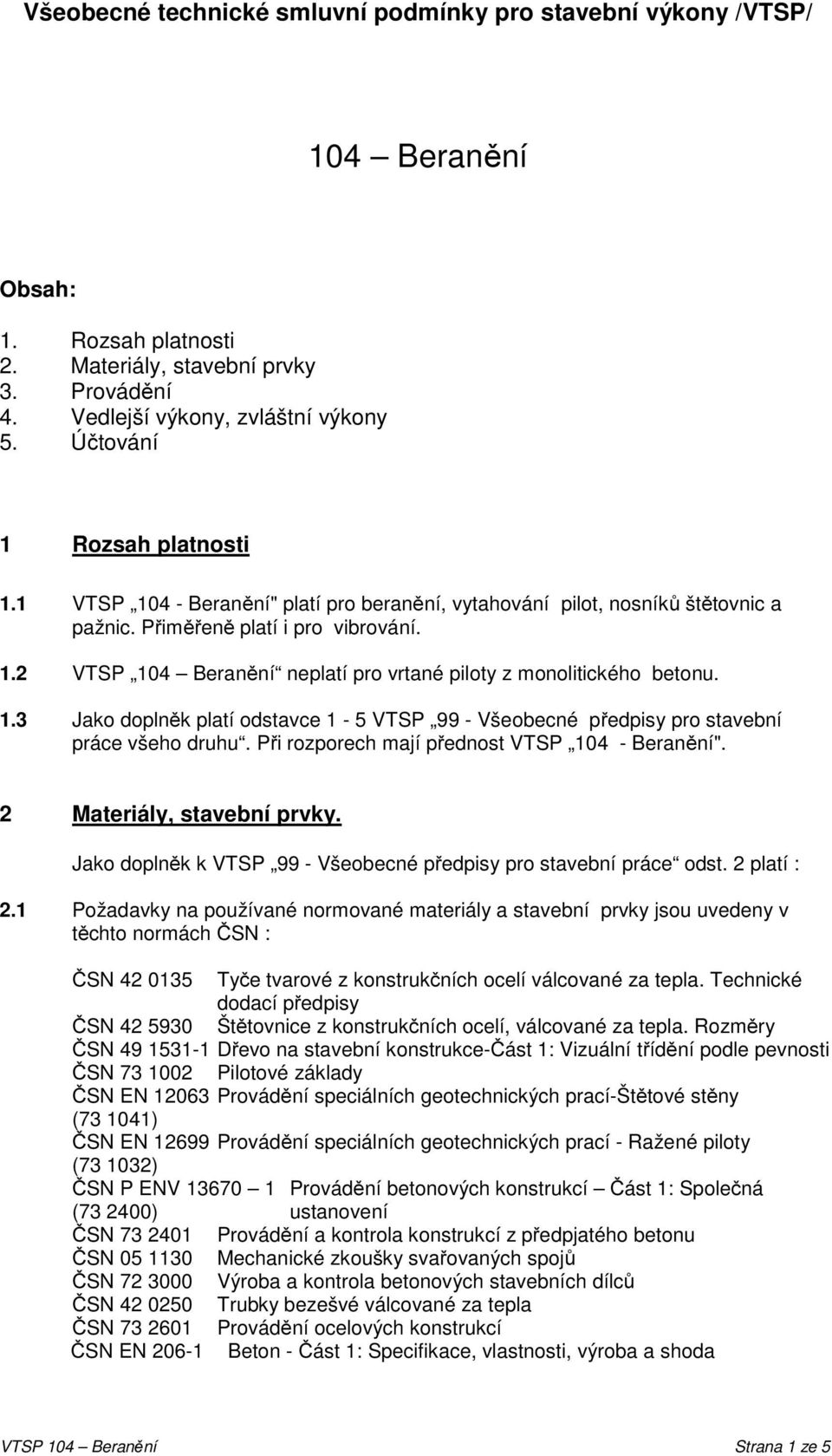 1.3 Jako doplněk platí odstavce 1-5 VTSP 99 - Všeobecné předpisy pro stavební práce všeho druhu. Při rozporech mají přednost VTSP 104 - Beranění". 2 Materiály, stavební prvky.