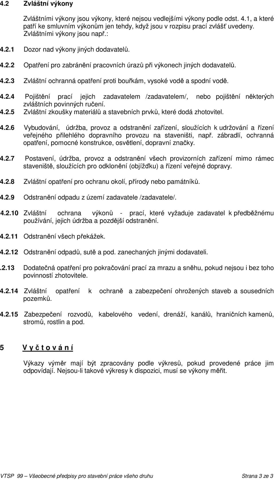 4.2.4 Pojištění prací jejich zadavatelem /zadavatelem/, nebo pojištění některých zvláštních povinných ručení. 4.2.5 Zvláštní zkoušky materiálů a stavebních prvků, které dodá zhotovitel. 4.2.6 Vybudování, údržba, provoz a odstranění zařízení, sloužících k udržování a řízení veřejného přilehlého dopravního provozu na staveništi, např.