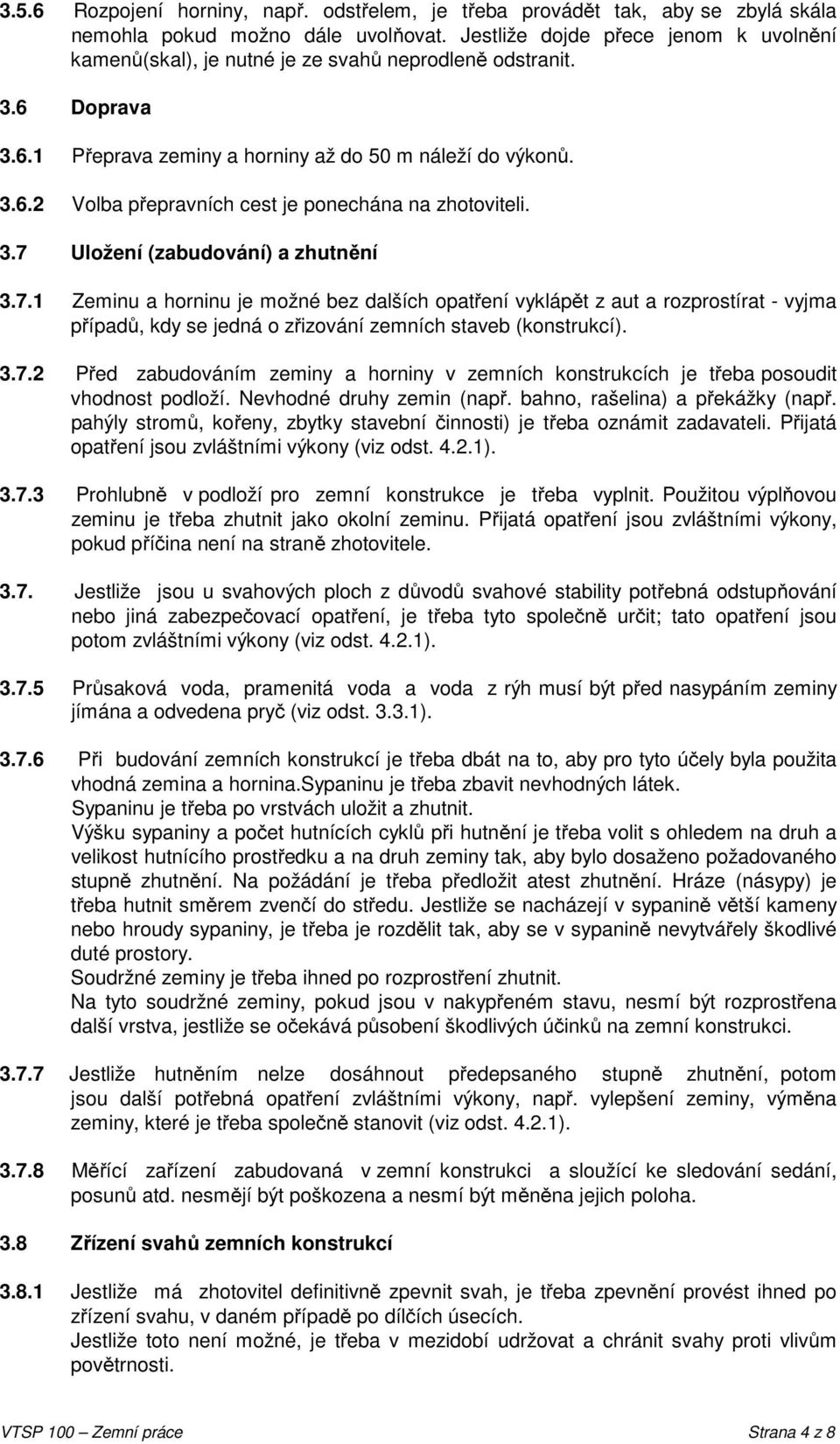 3.7 Uložení (zabudování) a zhutnění 3.7.1 Zeminu a horninu je možné bez dalších opatření vyklápět z aut a rozprostírat - vyjma případů, kdy se jedná o zřizování zemních staveb (konstrukcí). 3.7.2 Před zabudováním zeminy a horniny v zemních konstrukcích je třeba posoudit vhodnost podloží.