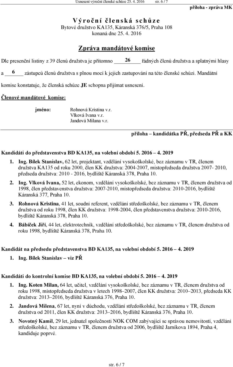 2016 Zpráva mandátové komise Dle presenční listiny z 39 členů družstva je přítomno 26 řádných členů družstva a splatnými hlasy a 6 zástupců členů družstva s plnou mocí k jejich zastupování na této